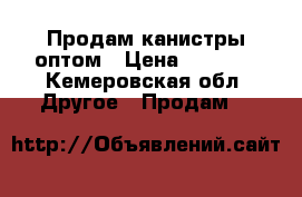 Продам канистры оптом › Цена ­ 5 000 - Кемеровская обл. Другое » Продам   